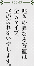 趣きの異なる客室は全５タイプ。旅の疲れをいやします。