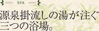 源泉掛流しの湯が注ぐ三つの浴場。